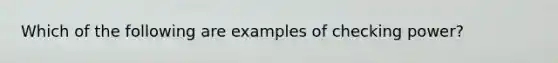 Which of the following are examples of checking power?