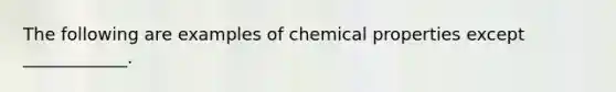 The following are examples of chemical properties except ____________.