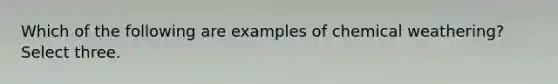 Which of the following are examples of chemical weathering? Select three.