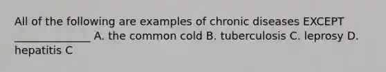 All of the following are examples of chronic diseases EXCEPT ______________ A. the common cold B. tuberculosis C. leprosy D. hepatitis C