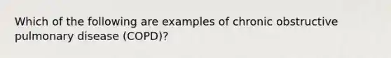 Which of the following are examples of chronic obstructive pulmonary disease (COPD)?