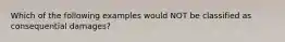 Which of the following examples would NOT be classified as consequential damages?