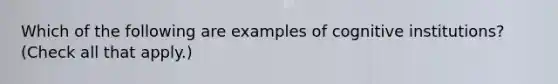 Which of the following are examples of cognitive institutions? (Check all that apply.)