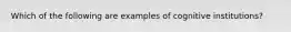 Which of the following are examples of cognitive institutions?