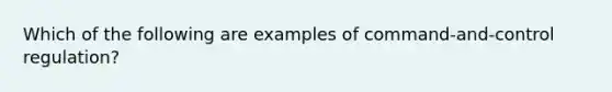 Which of the following are examples of command-and-control regulation?