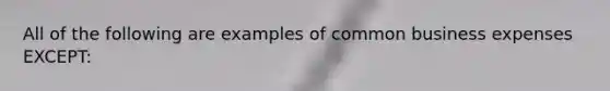 All of the following are examples of common business expenses EXCEPT: