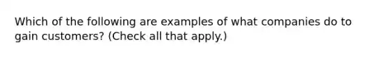 Which of the following are examples of what companies do to gain customers? (Check all that apply.)