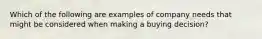 Which of the following are examples of company needs that might be considered when making a buying decision?