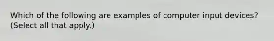 Which of the following are examples of computer input devices? (Select all that apply.)