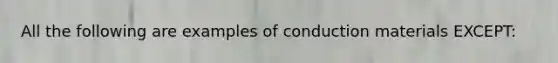 All the following are examples of conduction materials EXCEPT: