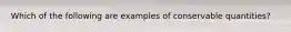 Which of the following are examples of conservable quantities?