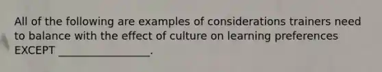 All of the following are examples of considerations trainers need to balance with the effect of culture on learning preferences EXCEPT _________________.