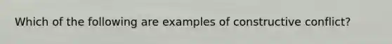 Which of the following are examples of constructive conflict?