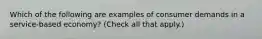 Which of the following are examples of consumer demands in a service-based economy? (Check all that apply.)