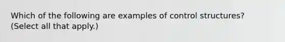 Which of the following are examples of control structures? (Select all that apply.)