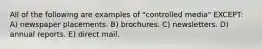 All of the following are examples of "controlled media" EXCEPT: A) newspaper placements. B) brochures. C) newsletters. D) annual reports. E) direct mail.