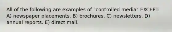 All of the following are examples of "controlled media" EXCEPT: A) newspaper placements. B) brochures. C) newsletters. D) annual reports. E) direct mail.