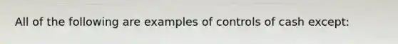 All of the following are examples of controls of cash except: