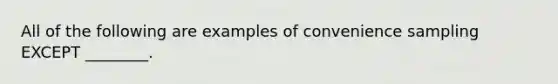 All of the following are examples of convenience sampling EXCEPT ________.