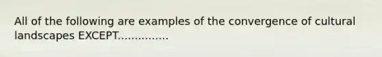 All of the following are examples of the convergence of cultural landscapes EXCEPT...............