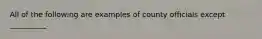 All of the following are examples of county officials except __________.