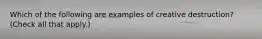 Which of the following are examples of creative​ destruction? ​(Check all that apply.​)