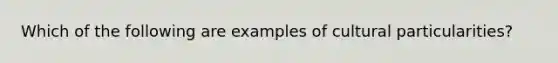 Which of the following are examples of cultural particularities?