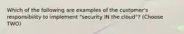 Which of the following are examples of the customer's responsibility to implement "security IN the cloud"? (Choose TWO)