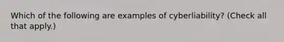 Which of the following are examples of cyberliability? (Check all that apply.)