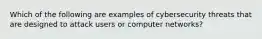 Which of the following are examples of cybersecurity threats that are designed to attack users or computer networks?