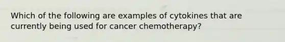 Which of the following are examples of cytokines that are currently being used for cancer chemotherapy?