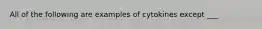 All of the following are examples of cytokines except ___