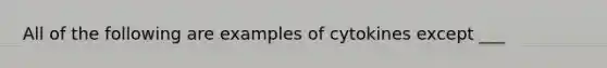 All of the following are examples of cytokines except ___