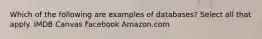 Which of the following are examples of databases? Select all that apply. IMDB Canvas Facebook Amazon.com