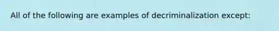 All of the following are examples of decriminalization except: