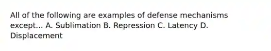 All of the following are examples of <a href='https://www.questionai.com/knowledge/kkmisZvuYn-defense-mechanisms' class='anchor-knowledge'>defense mechanisms</a> except... A. Sublimation B. Repression C. Latency D. Displacement