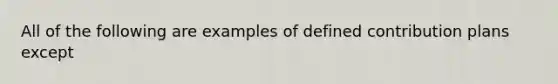 All of the following are examples of defined contribution plans except