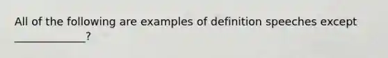 All of the following are examples of definition speeches except _____________?