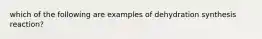 which of the following are examples of dehydration synthesis reaction?