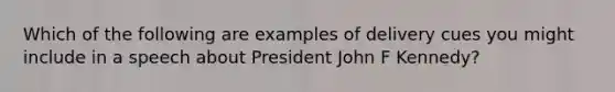 Which of the following are examples of delivery cues you might include in a speech about President John F Kennedy?