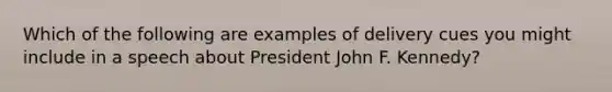 Which of the following are examples of delivery cues you might include in a speech about President John F. Kennedy?