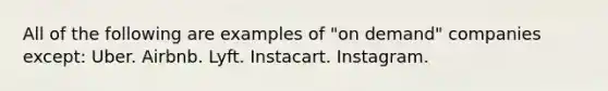 All of the following are examples of "on demand" companies except: Uber. Airbnb. Lyft. Instacart. Instagram.