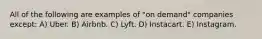 All of the following are examples of "on demand" companies except: A) Uber. B) Airbnb. C) Lyft. D) Instacart. E) Instagram.