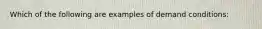 Which of the following are examples of demand conditions: