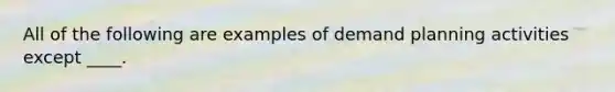 All of the following are examples of demand planning activities except ____.