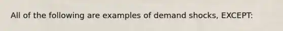 All of the following are examples of demand shocks, EXCEPT: