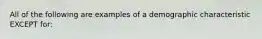 All of the following are examples of a demographic characteristic EXCEPT for: