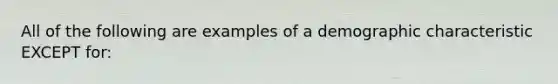 All of the following are examples of a demographic characteristic EXCEPT for: