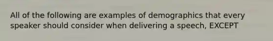 All of the following are examples of demographics that every speaker should consider when delivering a speech, EXCEPT