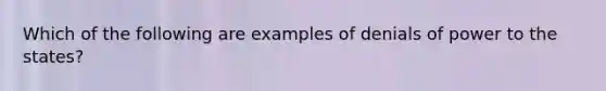 Which of the following are examples of denials of power to the states?